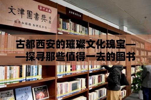 古都西安的璀璨文化瑰寶——探尋那些值得一去的圖書館