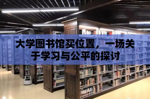 大學圖書館買位置，一場關于學習與公平的探討