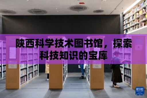 陜西科學技術圖書館，探索科技知識的寶庫