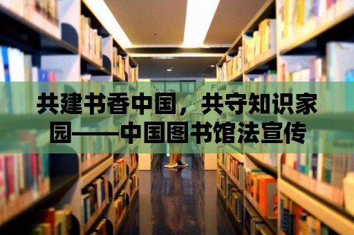 共建書香中國，共守知識家園——中國圖書館法宣傳