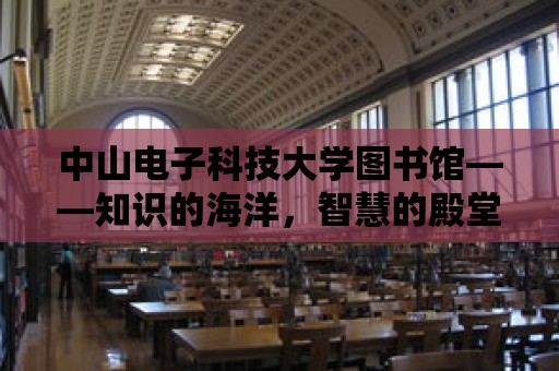 中山電子科技大學圖書館——知識的海洋，智慧的殿堂