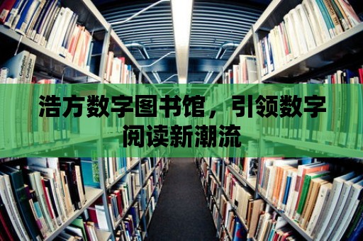 浩方數字圖書館，引領數字閱讀新潮流