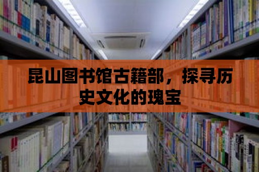 昆山圖書館古籍部，探尋歷史文化的瑰寶