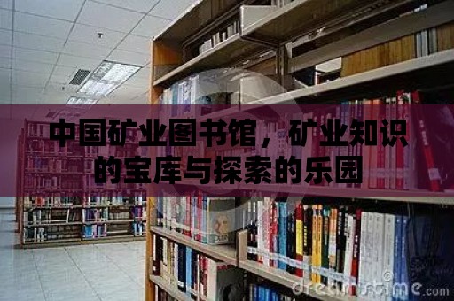 中國礦業圖書館，礦業知識的寶庫與探索的樂園