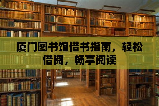 廈門圖書館借書指南，輕松借閱，暢享閱讀