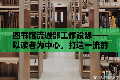 圖書館流通部工作設(shè)想——以讀者為中心，打造一流的圖書借閱體驗(yàn)