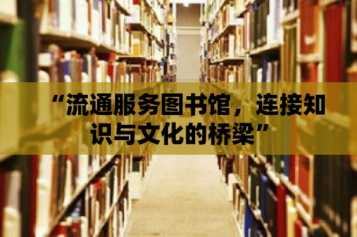 “流通服務圖書館，連接知識與文化的橋梁”