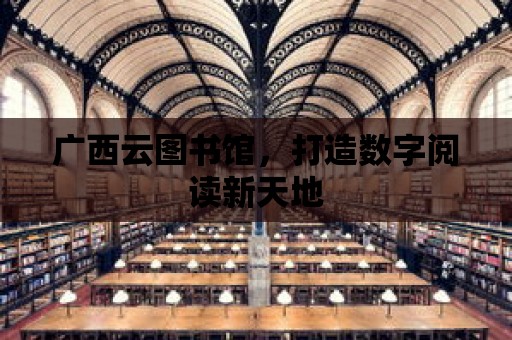 廣西云圖書館，打造數字閱讀新天地