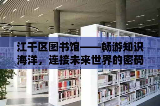 江干區圖書館——暢游知識海洋，連接未來世界的密碼