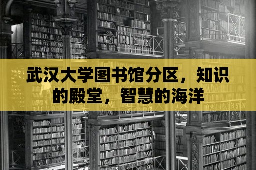 武漢大學圖書館分區，知識的殿堂，智慧的海洋