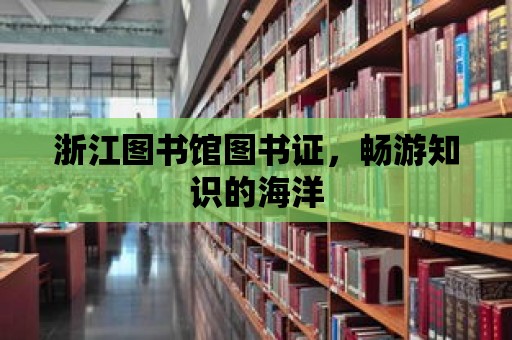 浙江圖書館圖書證，暢游知識的海洋