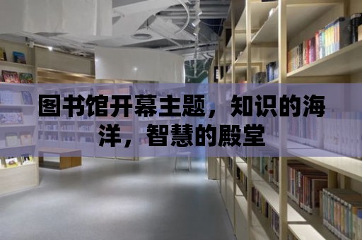 圖書館開幕主題，知識的海洋，智慧的殿堂