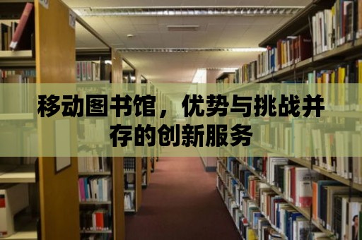 移動圖書館，優勢與挑戰并存的創新服務