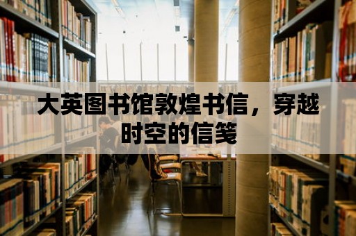 大英圖書館敦煌書信，穿越時空的信箋