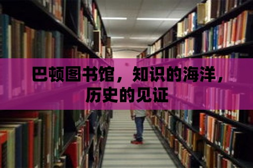 巴頓圖書館，知識的海洋，歷史的見證