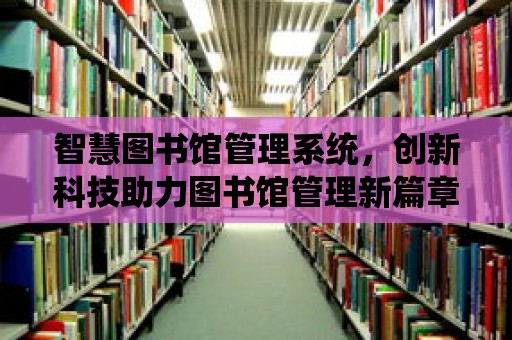 智慧圖書館管理系統，創新科技助力圖書館管理新篇章