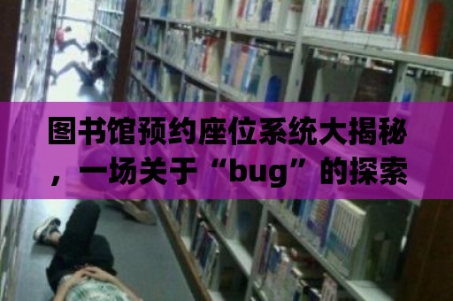 圖書館預約座位系統大揭秘，一場關于“bug”的探索之旅