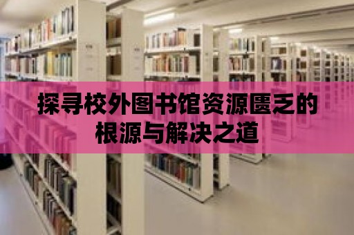 探尋校外圖書館資源匱乏的根源與解決之道