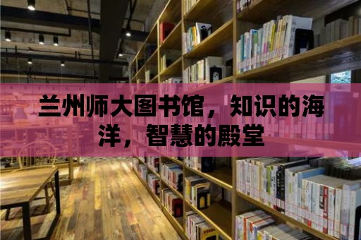 蘭州師大圖書館，知識的海洋，智慧的殿堂