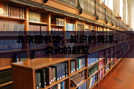 北京圖書館，知識的海洋，文化的殿堂