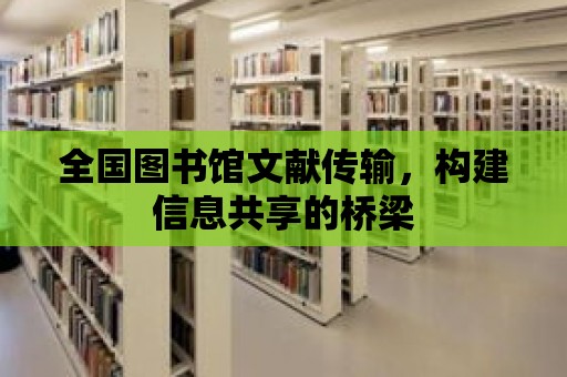 全國圖書館文獻傳輸，構建信息共享的橋梁