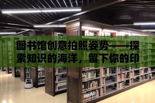 圖書館創意拍照姿勢——探索知識的海洋，留下你的印記