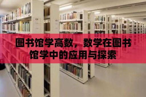 圖書館學高數，數學在圖書館學中的應用與探索