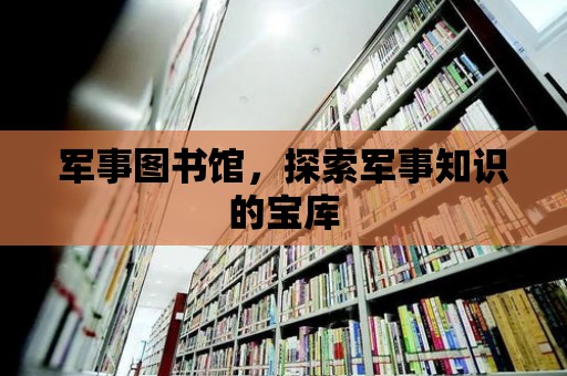 軍事圖書館，探索軍事知識的寶庫