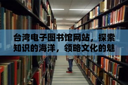 臺灣電子圖書館網站，探索知識的海洋，領略文化的魅力