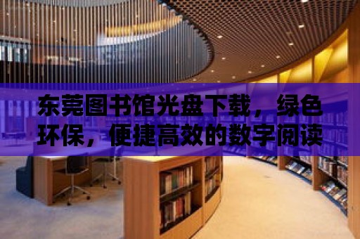 東莞圖書館光盤下載，綠色環保，便捷高效的數字閱讀新體驗