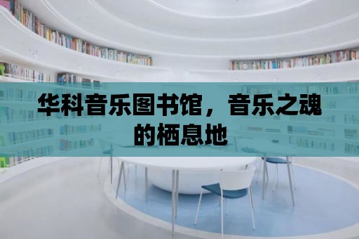 華科音樂圖書館，音樂之魂的棲息地