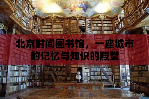 北京時間圖書館，一座城市的記憶與知識的殿堂