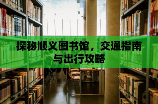 探秘順義圖書館，交通指南與出行攻略