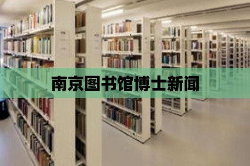 南京圖書館博士新聞