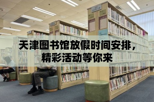 天津圖書館放假時間安排，精彩活動等你來