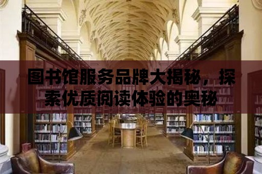 圖書館服務品牌大揭秘，探索優質閱讀體驗的奧秘