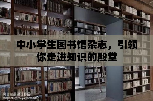 中小學生圖書館雜志，引領你走進知識的殿堂