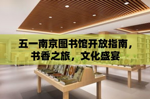 五一南京圖書館開放指南，書香之旅，文化盛宴