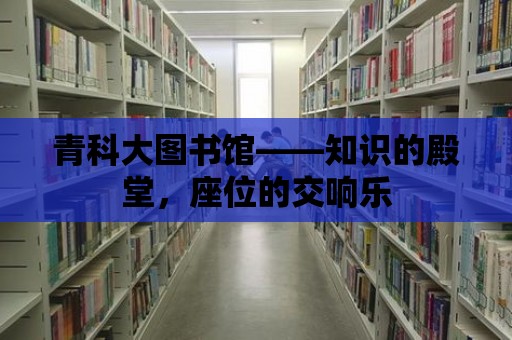 青科大圖書館——知識的殿堂，座位的交響樂