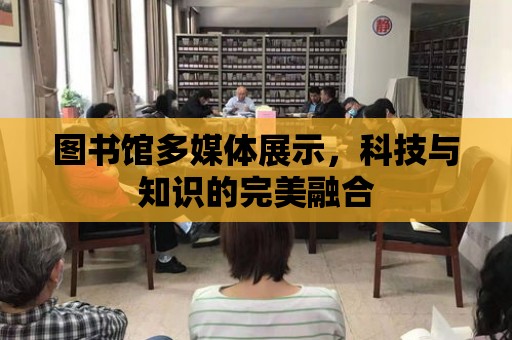 圖書館多媒體展示，科技與知識的完美融合