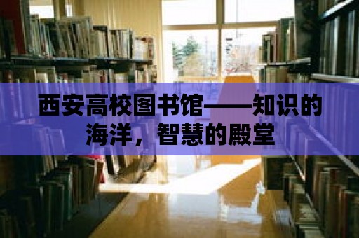 西安高校圖書館——知識的海洋，智慧的殿堂