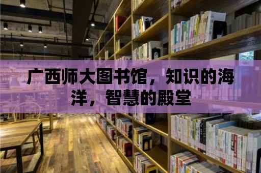 廣西師大圖書館，知識的海洋，智慧的殿堂