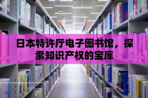 日本特許廳電子圖書館，探索知識產權的寶庫