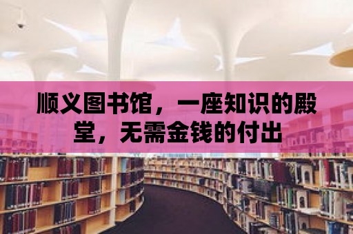 順義圖書館，一座知識的殿堂，無需金錢的付出