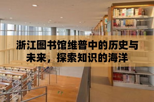 浙江圖書館維普中的歷史與未來，探索知識的海洋