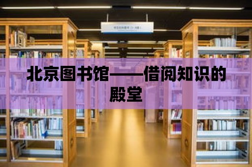 北京圖書館——借閱知識的殿堂