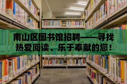 南山區(qū)圖書館招聘——尋找熱愛閱讀、樂于奉獻(xiàn)的您！