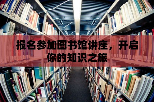 報名參加圖書館講座，開啟你的知識之旅