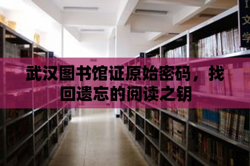 武漢圖書館證原始密碼，找回遺忘的閱讀之鑰