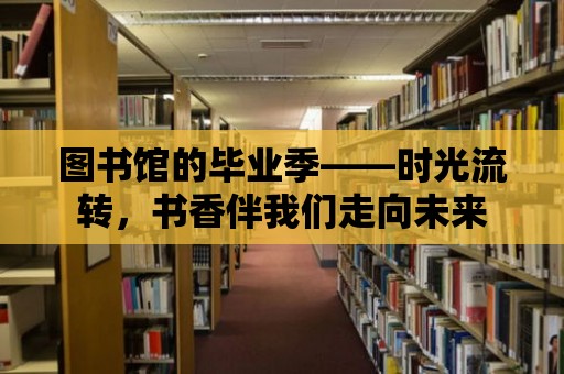 圖書館的畢業季——時光流轉，書香伴我們走向未來